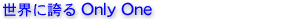 世界に誇る Only One